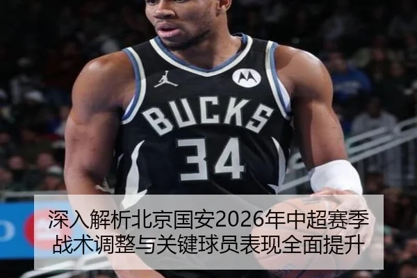 深入解析北京国安2026年中超赛季战术调整与关键球员表现全面提升（MILAN SPORTS）